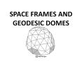 SPACE FRAMES AND GEODESIC DOMES PowerPoint PPT Presentation