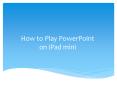 How to Play PowerPoint on iPad mini PowerPoint PPT Presentation