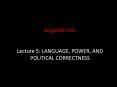 Linguistics 21:  Lecture 5: LANGUAGE, POWER, AND POLITICAL CORRECTNESS PowerPoint PPT Presentation