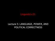 Linguistics 21:  Lecture 5: LANGUAGE, POWER, AND POLITICAL CORRECTNESS