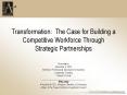 Transformation: The Case for Building a Competitive Workforce Through Strategic Partnerships PowerPoint PPT Presentation