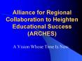Alliance for Regional Collaboration to Heighten Educational Success (ARCHES) PowerPoint PPT Presentation