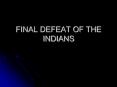 FINAL DEFEAT OF THE INDIANS PowerPoint PPT Presentation