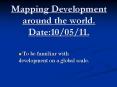 Mapping Development around the world. Date:10/05/11. PowerPoint PPT Presentation