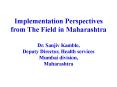 Implementation Perspectives from The Field in Maharashtra  Dr. Sanjiv Kamble, Deputy Director, Health services Mumbai division, Maharashtra PowerPoint PPT Presentation