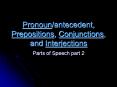 Pronoun/antecedent, Prepositions, Conjunctions, and Interjections PowerPoint PPT Presentation