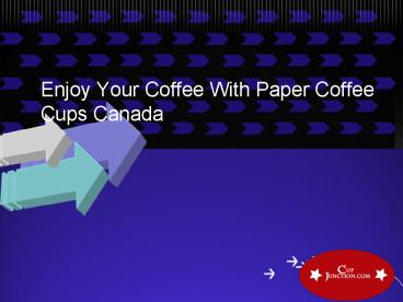 Enjoy Your Coffee With Paper Coffee Cups Canada