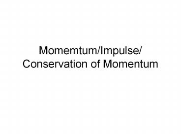 Momemtum/Impulse/ Conservation of Momentum