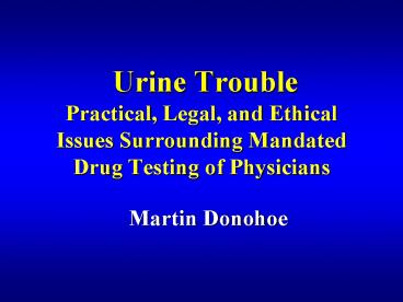 Urine Trouble Practical, Legal, and Ethical Issues Surrounding Mandated Drug Testing of Physicians