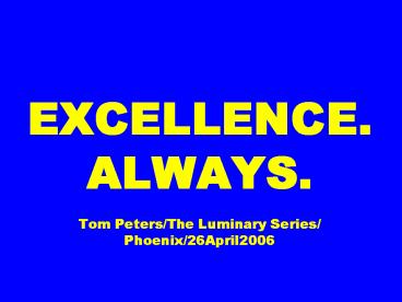 EXCELLENCE. ALWAYS.  Tom Peters/The Luminary Series/ Phoenix/26April2006