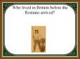 Who lived in Britain before the Romans arrived? PowerPoint PPT Presentation