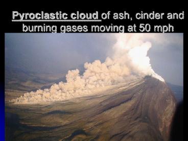 Pyroclastic cloud of ash, cinder and burning gases moving at 50 mph