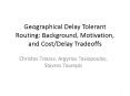 Geographical Delay Tolerant Routing: Background, Motivation, and Cost/Delay Tradeoffs PowerPoint PPT Presentation