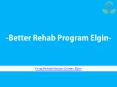 Better Rehab Program Elgin | Drug rehabilitation centers in Elgin PowerPoint PPT Presentation