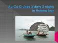 Au Co Cruises 3 days in Halong bay PowerPoint PPT Presentation