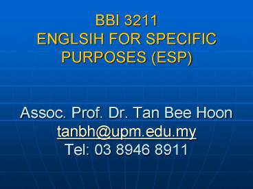 BBI 3211 ENGLSIH FOR SPECIFIC PURPOSES (ESP)  Assoc. Prof. Dr. Tan Bee Hoon tanbh@upm.edu.my Tel: 03 8946 8911