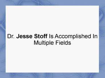 Dr. Jesse Stoff Is Accomplished In Multiple Fields