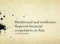 Misdirected and ineffective: Regional financial cooperation in Asia PowerPoint PPT Presentation