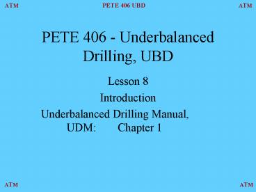 PETE 406 - Underbalanced Drilling, UBD