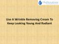 Use A Wrinkle Removing Cream To Keep Looking Young And Radiant PowerPoint PPT Presentation