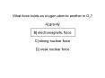 What force holds an oxygen atom to another in O2? A] gravity B] electromagnetic force C] strong nuclear force D] weak nuclear force PowerPoint PPT Presentation