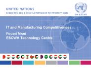 IT and Manufacturing Competitiveness Fouad Mrad ESCWA Technology Centre