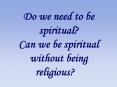 Do we need to be spiritual? Can we be spiritual without being religious? PowerPoint PPT Presentation