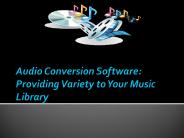 Audio Conversion Software: Providing Variety to Your Music Library