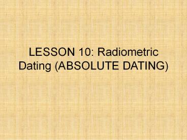 LESSON 10: Radiometric Dating (ABSOLUTE DATING)
