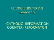 CHURCH HISTORY II Lesson 13  CATHOLIC REFORMATION              COUNTER-REFORMATON