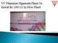 VV Titanium Pigments Plans To Invest Rs 100 Cr In New Plant PowerPoint PPT Presentation