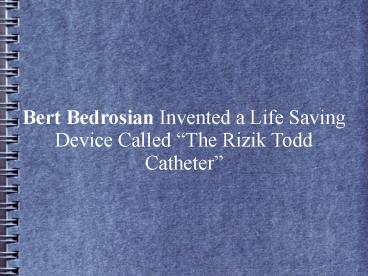 Bert Bedrosian Invented a Life Saving Device Called “The Rizik Todd Catheter”
