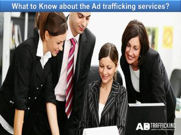 What to Know about the Ad trafficking services?