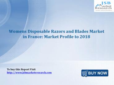 JSB Market Research : Womens Disposable Razors and Blades Market in France: Market Profile to 2018