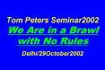 Tom Peters Seminar2002  We Are in a Brawl with No Rules  Delhi/29October2002 PowerPoint PPT Presentation
