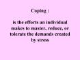 Coping : is the efforts an individual makes to master, reduce, or tolerate the demands created by stress PowerPoint PPT Presentation