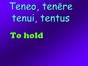 Teneo, tenere tenui, tentus