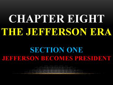 CHAPTER EIGHT THE JEFFERSON ERA Section One  Jefferson Becomes President