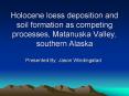 Holocene loess deposition and soil formation as competing processes, Matanuska Valley, southern Alaska PowerPoint PPT Presentation