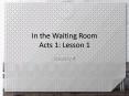 In the Waiting Room Acts 1: Lesson 1 PowerPoint PPT Presentation