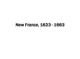New France, 1623 - 1663 PowerPoint PPT Presentation