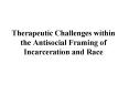 Therapeutic Challenges within the Antisocial Framing of Incarceration and Race PowerPoint PPT Presentation