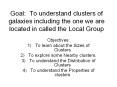 Goal: To understand clusters of galaxies including the one we are located in called the Local Group PowerPoint PPT Presentation