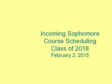 Incoming Sophomore Course Scheduling Class of 2018 February 2, 2015