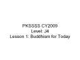 PKSSSS CY2009 Level: J4 Lesson 1: Buddhism for Today PowerPoint PPT Presentation