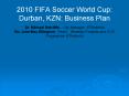 2010 FIFA Soccer World Cup: Durban, KZN: Business Plan Dr. Michael Sutcliffe - City Manager : EThekwini Ms. Julie-May Ellingson - Head : Strategic Projects and 2010 Programme, EThekwini PowerPoint PPT Presentation