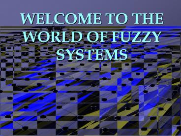 WELCOME TO THE WORLD OF FUZZY SYSTEMS