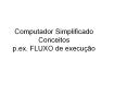 Computador Simplificado Conceitos p.ex. FLUXO de execu PowerPoint PPT Presentation