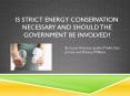 IS STRICT ENERGY CONSERVATION NECESSARY AND SHOULD THE GOVERNMENT BE INVOLVED? PowerPoint PPT Presentation