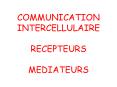 COMMUNICATION INTERCELLULAIRE RECEPTEURS MEDIATEURS PowerPoint PPT Presentation